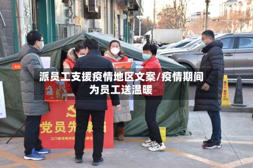 派员工支援疫情地区文案/疫情期间为员工送温暖-第2张图片
