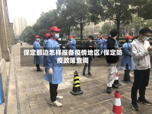 保定那边怎样报备疫情地区/保定防疫政策查询-第1张图片