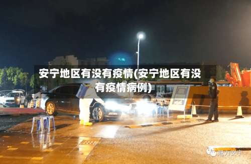安宁地区有没有疫情(安宁地区有没有疫情病例)-第1张图片