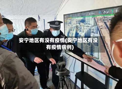 安宁地区有没有疫情(安宁地区有没有疫情病例)-第2张图片