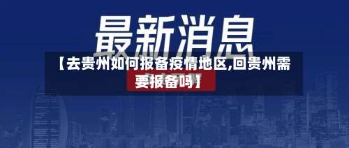 【去贵州如何报备疫情地区,回贵州需要报备吗】-第1张图片