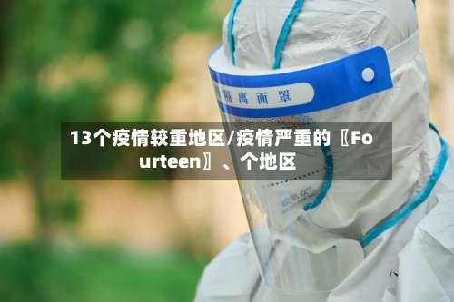 13个疫情较重地区/疫情严重的〖Fourteen〗、个地区-第1张图片