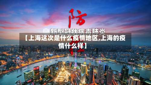 【上海这次是什么疫情地区,上海的疫情什么样】-第1张图片