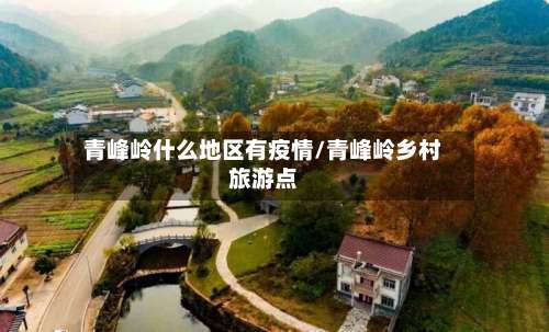 青峰岭什么地区有疫情/青峰岭乡村旅游点-第1张图片