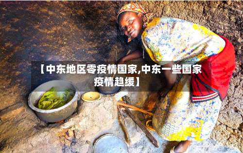 【中东地区零疫情国家,中东一些国家疫情趋缓】-第1张图片