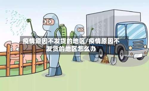 疫情原因不发货的地区/疫情原因不发货的地区怎么办-第1张图片