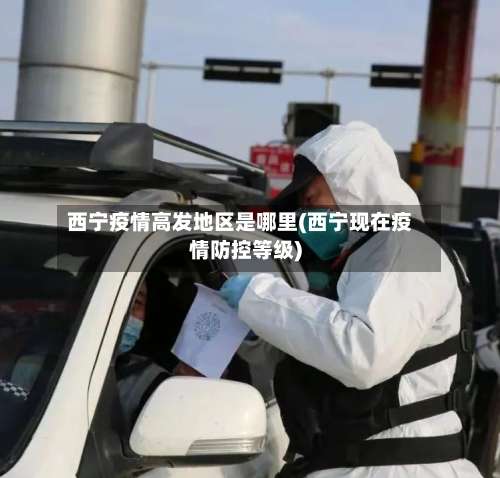 西宁疫情高发地区是哪里(西宁现在疫情防控等级)-第1张图片