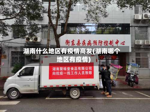 湖南什么地区有疫情高发(湖南哪个地区有疫情)-第2张图片