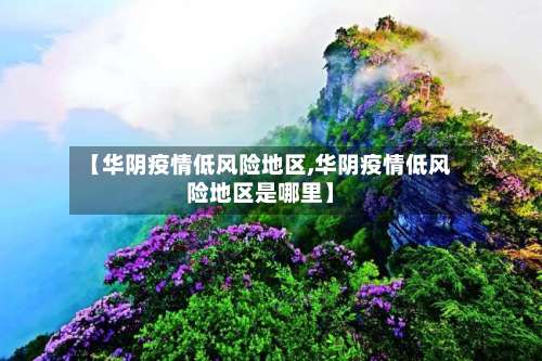 【华阴疫情低风险地区,华阴疫情低风险地区是哪里】-第3张图片