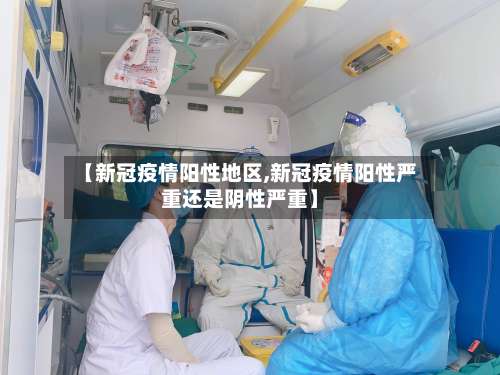 【新冠疫情阳性地区,新冠疫情阳性严重还是阴性严重】-第2张图片