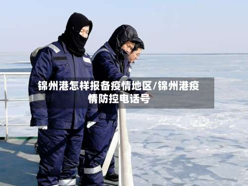 锦州港怎样报备疫情地区/锦州港疫情防控电话号-第1张图片