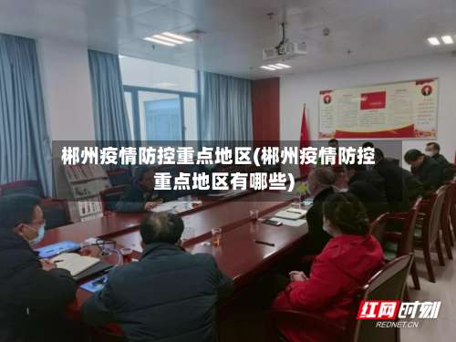 郴州疫情防控重点地区(郴州疫情防控重点地区有哪些)-第2张图片
