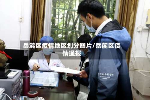 岳麓区疫情地区划分图片/岳麓区疫情通报-第1张图片