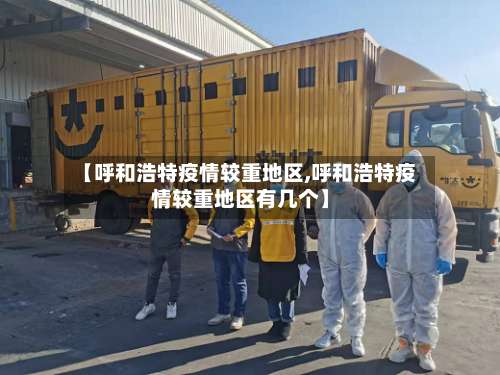 【呼和浩特疫情较重地区,呼和浩特疫情较重地区有几个】-第2张图片