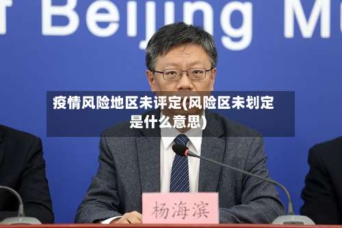 疫情风险地区未评定(风险区未划定是什么意思)-第1张图片