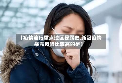 【疫情流行重点地区暴露史,新冠疫情暴露风险比较高的是】-第1张图片