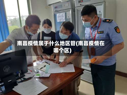 南昌疫情属于什么地区管(南昌疫情在哪个区)-第2张图片