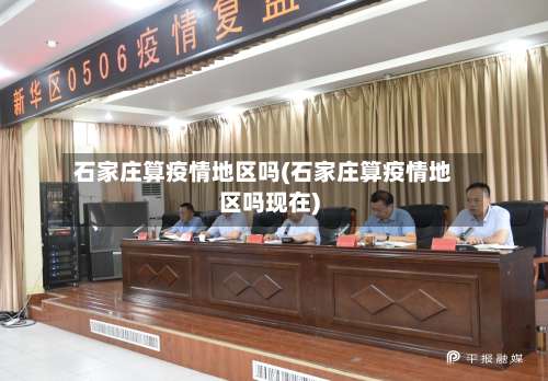 石家庄算疫情地区吗(石家庄算疫情地区吗现在)-第2张图片