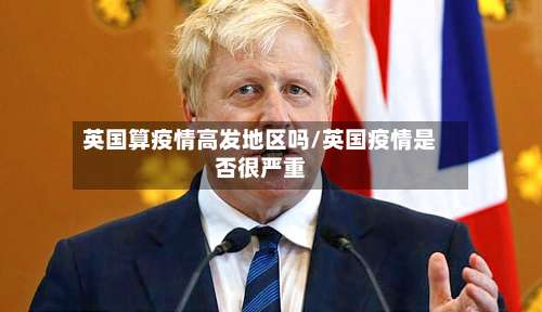英国算疫情高发地区吗/英国疫情是否很严重-第2张图片