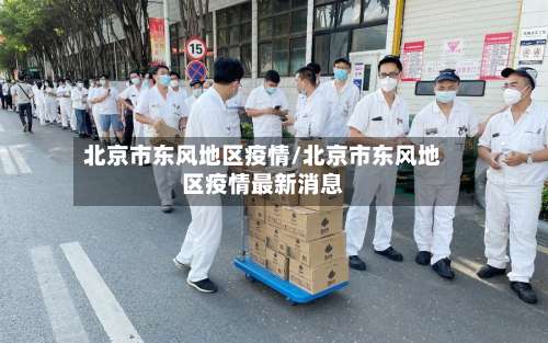 北京市东风地区疫情/北京市东风地区疫情最新消息-第1张图片