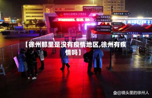 【徐州那里是没有疫情地区,徐州有疾情吗】-第1张图片