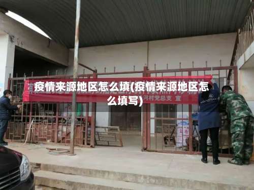 疫情来源地区怎么填(疫情来源地区怎么填写)-第3张图片