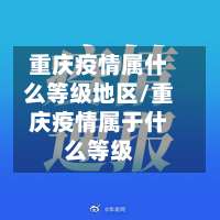 重庆疫情属什么等级地区/重庆疫情属于什么等级-第1张图片