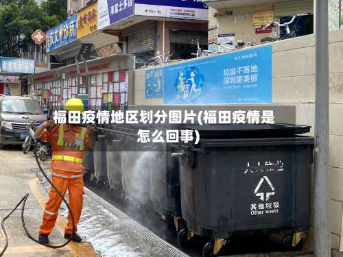 福田疫情地区划分图片(福田疫情是怎么回事)-第3张图片