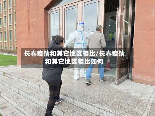 长春疫情和其它地区相比/长春疫情和其它地区相比如何-第1张图片