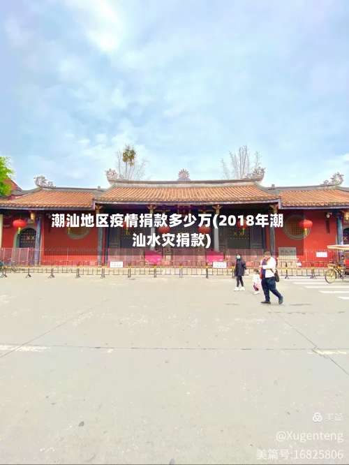 潮汕地区疫情捐款多少万(2018年潮汕水灾捐款)-第1张图片