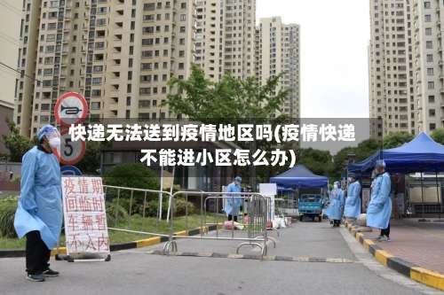 快递无法送到疫情地区吗(疫情快递不能进小区怎么办)-第3张图片