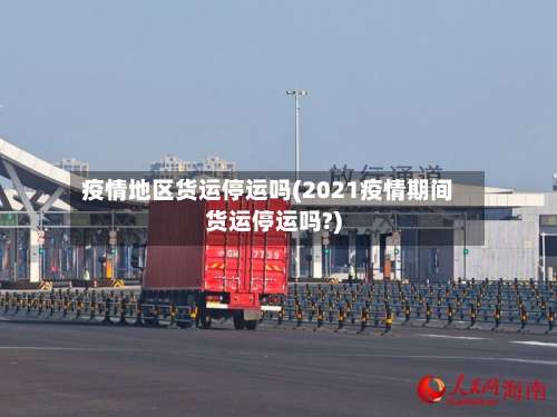 疫情地区货运停运吗(2021疫情期间货运停运吗?)-第1张图片