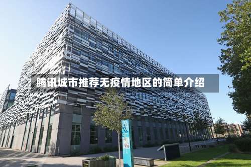 腾讯城市推荐无疫情地区的简单介绍-第2张图片