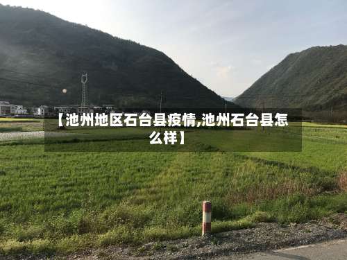 【池州地区石台县疫情,池州石台县怎么样】-第1张图片