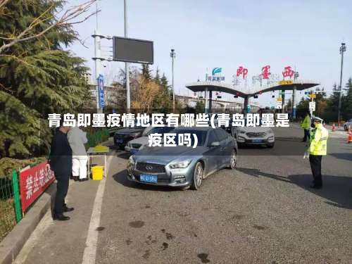 青岛即墨疫情地区有哪些(青岛即墨是疫区吗)-第2张图片