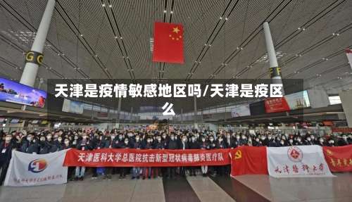 天津是疫情敏感地区吗/天津是疫区么-第1张图片