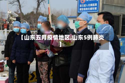 【山东五月疫情地区,山东5例肺炎】-第1张图片