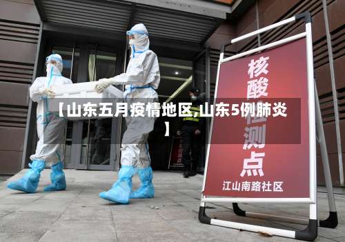 【山东五月疫情地区,山东5例肺炎】-第3张图片
