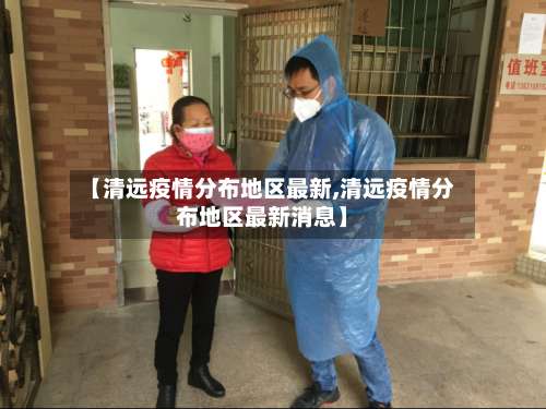 【清远疫情分布地区最新,清远疫情分布地区最新消息】-第1张图片