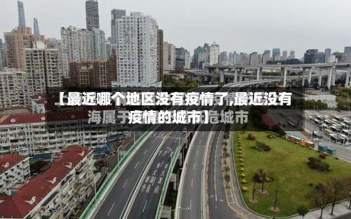 【最近哪个地区没有疫情了,最近没有疫情的城市】-第1张图片