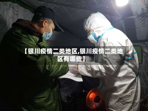 【银川疫情二类地区,银川疫情二类地区有哪些】-第2张图片
