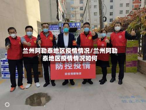 兰州阿勒泰地区疫情情况/兰州阿勒泰地区疫情情况如何-第2张图片