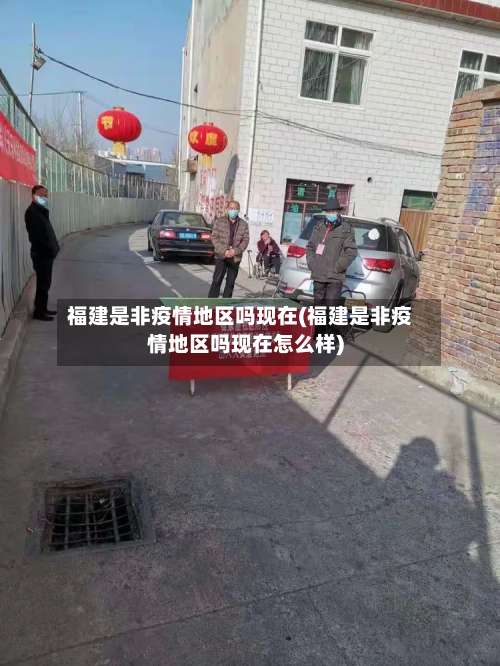 福建是非疫情地区吗现在(福建是非疫情地区吗现在怎么样)-第2张图片