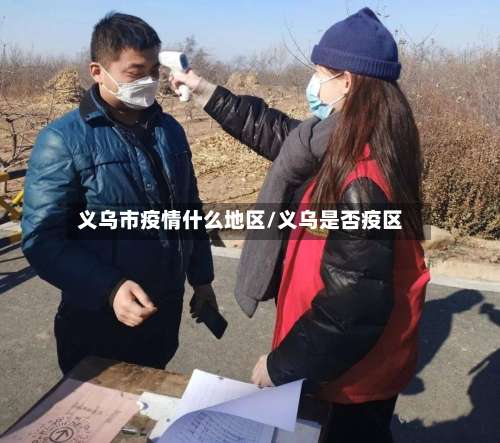 义乌市疫情什么地区/义乌是否疫区-第1张图片