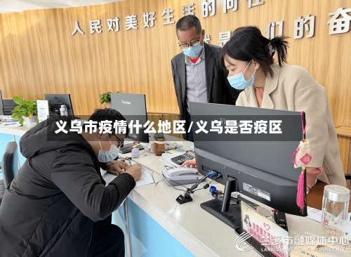 义乌市疫情什么地区/义乌是否疫区-第2张图片
