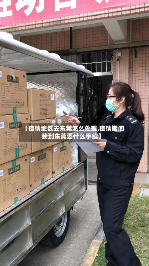 【疫情地区去东莞怎么处理,疫情期间我到东莞要什么手续】-第1张图片