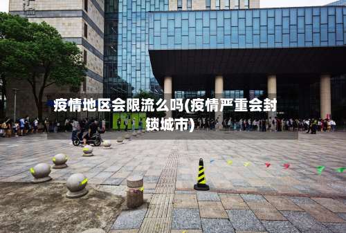 疫情地区会限流么吗(疫情严重会封锁城市)-第1张图片