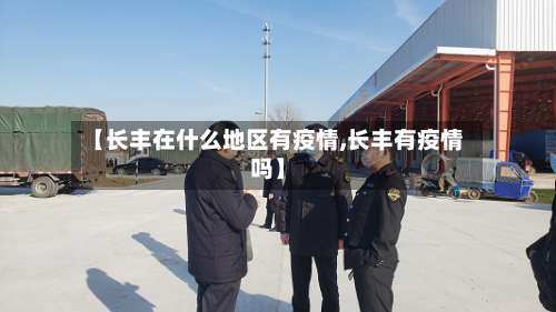 【长丰在什么地区有疫情,长丰有疫情吗】-第2张图片