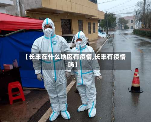 【长丰在什么地区有疫情,长丰有疫情吗】-第1张图片