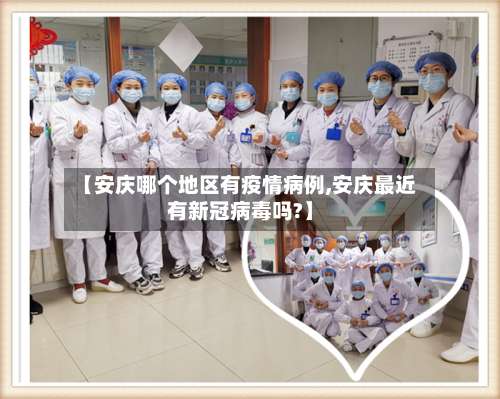 【安庆哪个地区有疫情病例,安庆最近有新冠病毒吗?】-第3张图片